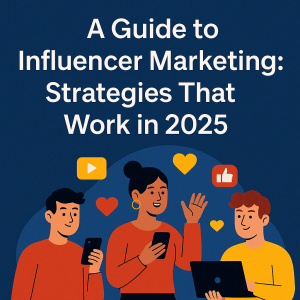 A Guide to Influencer Marketing: Strategies That Work in 2025